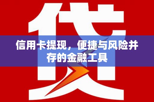 忻府信用卡提现，便捷与风险并存的金融工具