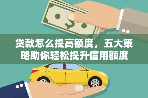 忻府贷款怎么提高额度，五大策略助你轻松提升信用额度
