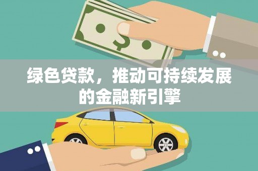忻府绿色贷款，推动可持续发展的金融新引擎