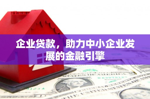 忻府企业贷款，助力中小企业发展的金融引擎