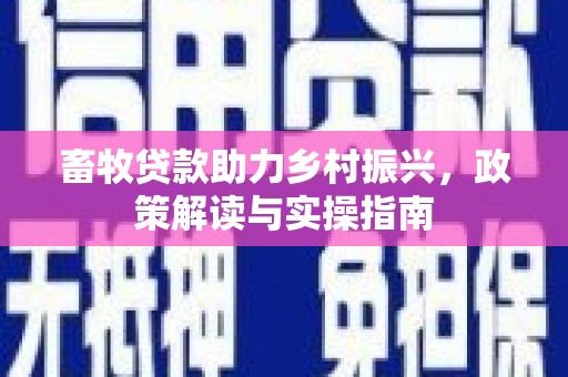 忻府畜牧贷款助力乡村振兴，政策解读与实操指南