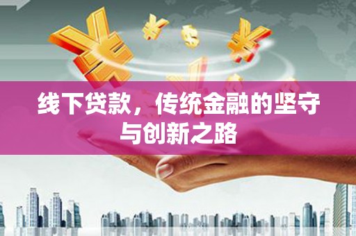 忻府线下贷款，传统金融的坚守与创新之路