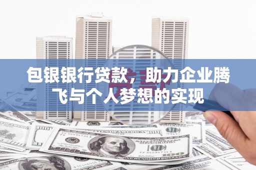 忻府包银银行贷款，助力企业腾飞与个人梦想的实现