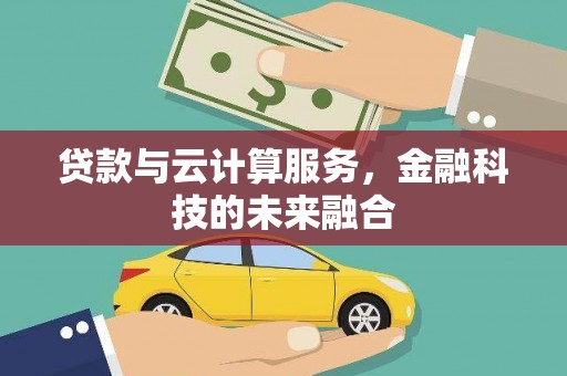 忻府贷款与云计算服务，金融科技的未来融合