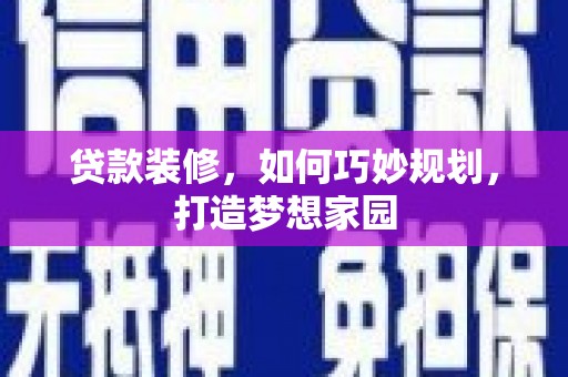 忻府贷款装修，如何巧妙规划，打造梦想家园