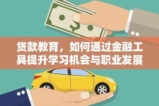 忻府贷款教育，如何通过金融工具提升学习机会与职业发展