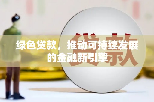 忻府绿色贷款，推动可持续发展的金融新引擎