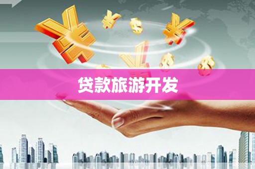 忻府贷款旅游开发