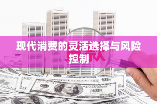 忻府现代消费的灵活选择与风险控制