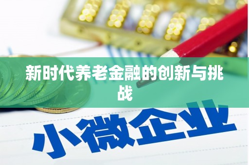 忻府新时代养老金融的创新与挑战