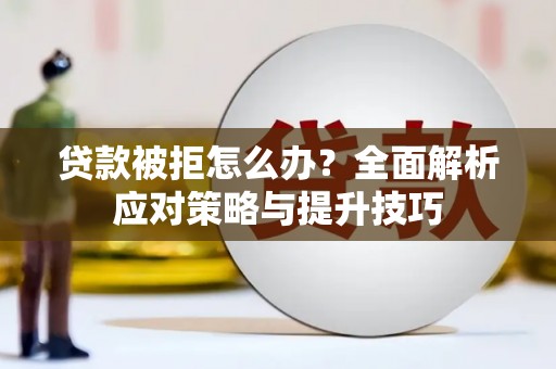 忻府贷款被拒怎么办？全面解析应对策略与提升技巧