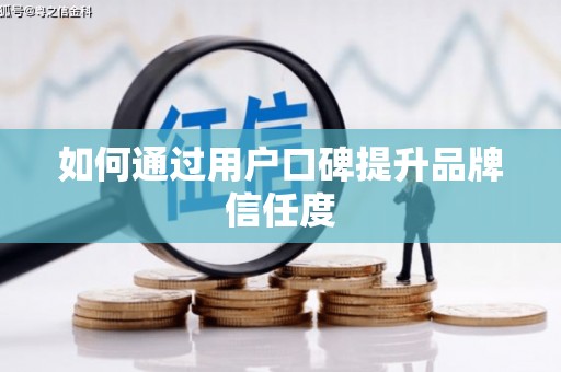 忻府如何通过用户口碑提升品牌信任度