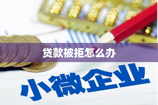 忻府贷款被拒怎么办