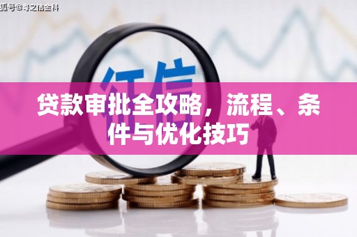 忻府贷款审批全攻略，流程、条件与优化技巧