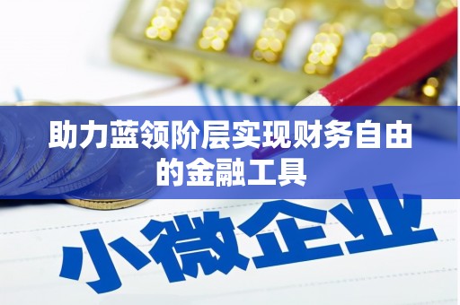 忻府助力蓝领阶层实现财务自由的金融工具