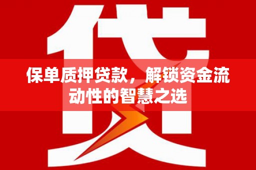 忻府保单质押贷款，解锁资金流动性的智慧之选