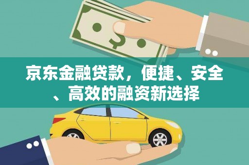 忻府京东金融贷款，便捷、安全、高效的融资新选择
