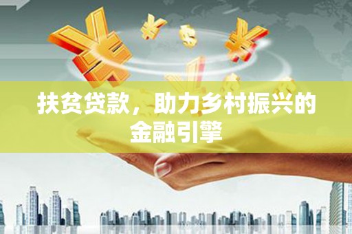 忻府扶贫贷款，助力乡村振兴的金融引擎